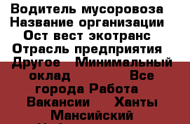 Водитель мусоровоза › Название организации ­ Ост-вест экотранс › Отрасль предприятия ­ Другое › Минимальный оклад ­ 70 000 - Все города Работа » Вакансии   . Ханты-Мансийский,Нефтеюганск г.